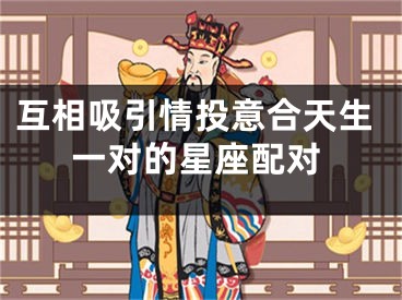 互相吸引情投意合天生一对的星座配对