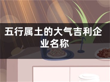 五行属土的大气吉利企业名称