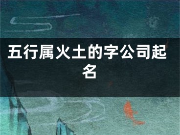 五行属火土的字公司起名