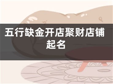 五行缺金开店聚财店铺起名