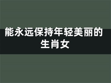能永远保持年轻美丽的生肖女
