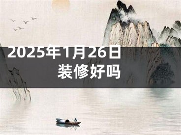 2025年1月26日装修好吗