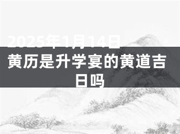 2025年1月14日黄历是升学宴的黄道吉日吗