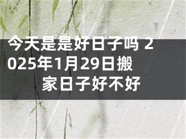 今天是是好日子吗 2025年1月29日搬家日子好不好