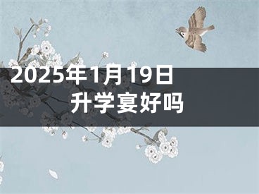 2025年1月19日升学宴好吗