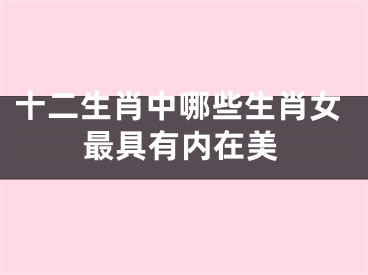 十二生肖中哪些生肖女最具有内在美