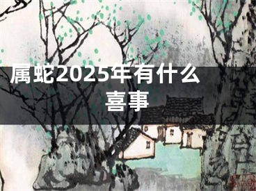 属蛇2025年有什么喜事