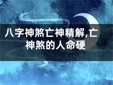 八字神煞亡神精解,亡神煞的人命硬