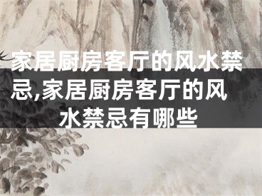 家居厨房客厅的风水禁忌,家居厨房客厅的风水禁忌有哪些
