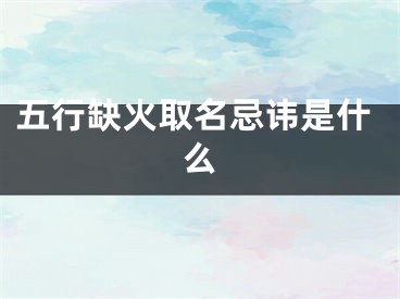 五行缺火取名忌讳是什么