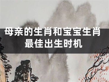 母亲的生肖和宝宝生肖最佳出生时机