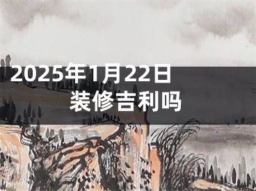 2025年1月22日装修吉利吗