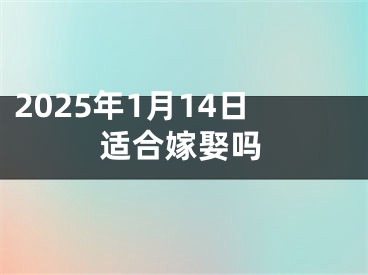 2025年1月14日适合嫁娶吗