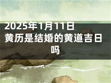 2025年1月11日黄历是结婚的黄道吉日吗