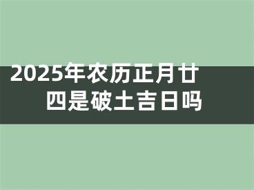 2025年农历正月廿四是破土吉日吗