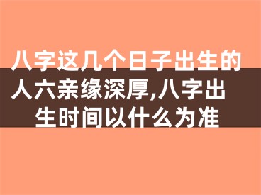 八字这几个日子出生的人六亲缘深厚,八字出生时间以什么为准