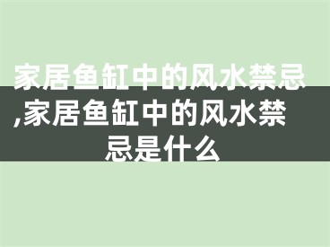 家居鱼缸中的风水禁忌,家居鱼缸中的风水禁忌是什么