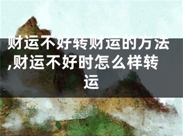财运不好转财运的方法,财运不好时怎么样转运