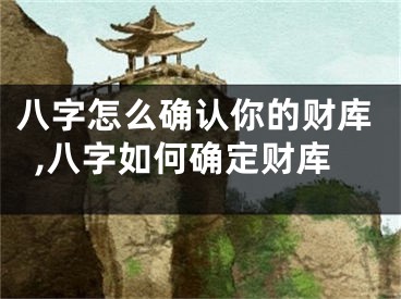 八字怎么确认你的财库,八字如何确定财库