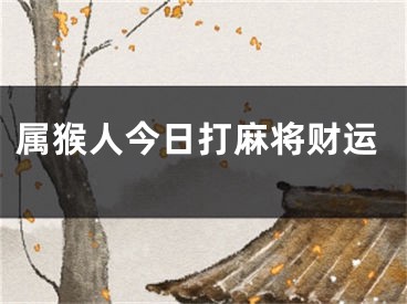 属猴人今日打麻将财运