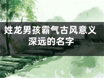 姓龙男孩霸气古风意义深远的名字