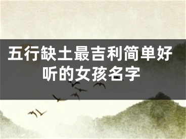 五行缺土最吉利简单好听的女孩名字