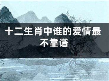 十二生肖中谁的爱情最不靠谱