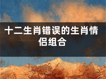 十二生肖错误的生肖情侣组合