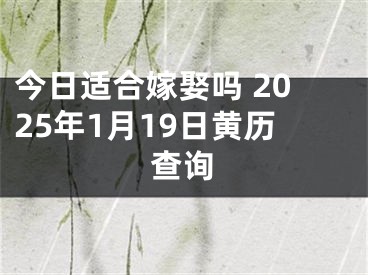 今日适合嫁娶吗 2025年1月19日黄历查询