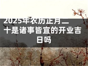 2025年农历正月二十是诸事皆宜的开业吉日吗