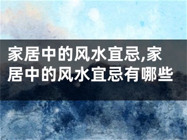 家居中的风水宜忌,家居中的风水宜忌有哪些
