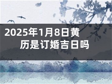 2025年1月8日黄历是订婚吉日吗