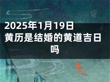 2025年1月19日黄历是结婚的黄道吉日吗