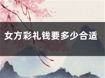 女方彩礼钱要多少合适