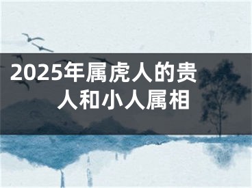 2025年属虎人的贵人和小人属相