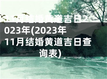 11月结婚黄道吉日2023年(2023年11月结婚黄道吉日查询表)