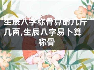 生辰八字称骨算命几斤几两,生辰八字易卜算称骨