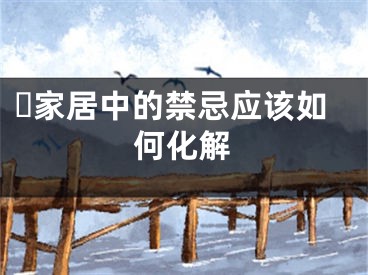 ​家居中的禁忌应该如何化解