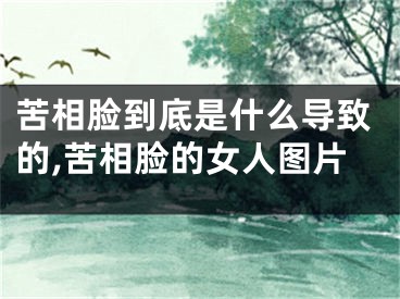 苦相脸到底是什么导致的,苦相脸的女人图片