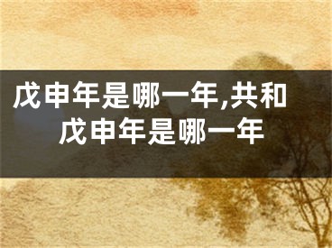 戊申年是哪一年,共和戊申年是哪一年