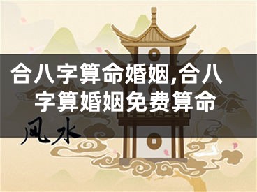 合八字算命婚姻,合八字算婚姻免费算命