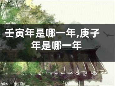 壬寅年是哪一年,庚子年是哪一年