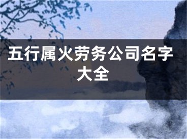 五行属火劳务公司名字大全