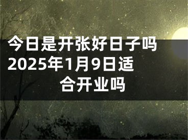 今日是开张好日子吗 2025年1月9日适合开业吗