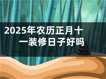 2025年农历正月十一装修日子好吗