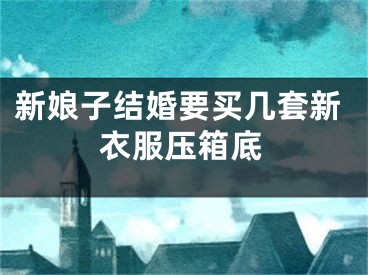 新娘子结婚要买几套新衣服压箱底