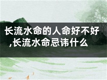 长流水命的人命好不好,长流水命忌讳什么