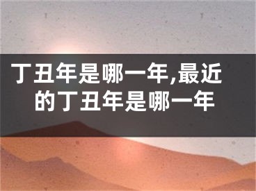 丁丑年是哪一年,最近的丁丑年是哪一年
