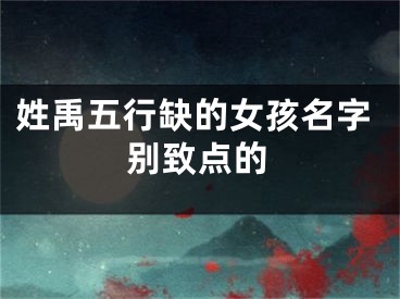 姓禹五行缺的女孩名字别致点的