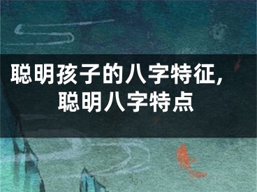 聪明孩子的八字特征,聪明八字特点